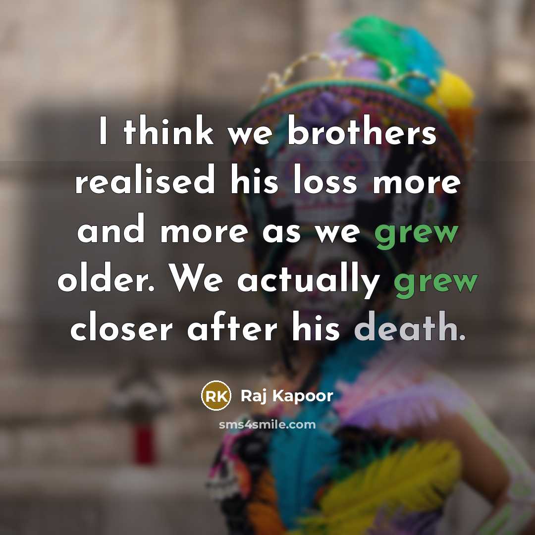 “I think we brothers realised his loss more and more as we grew older. We actually grew closer after his death.” quote by Raj Kapoor