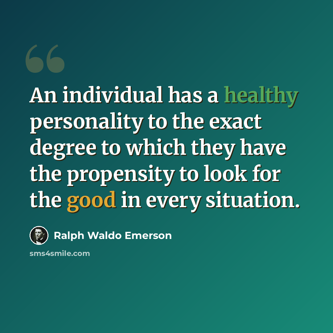 “An individual has a healthy personality to the exact degree to which they have the propensity to look for the good in every situation.” quote by Ralph Waldo Emerson