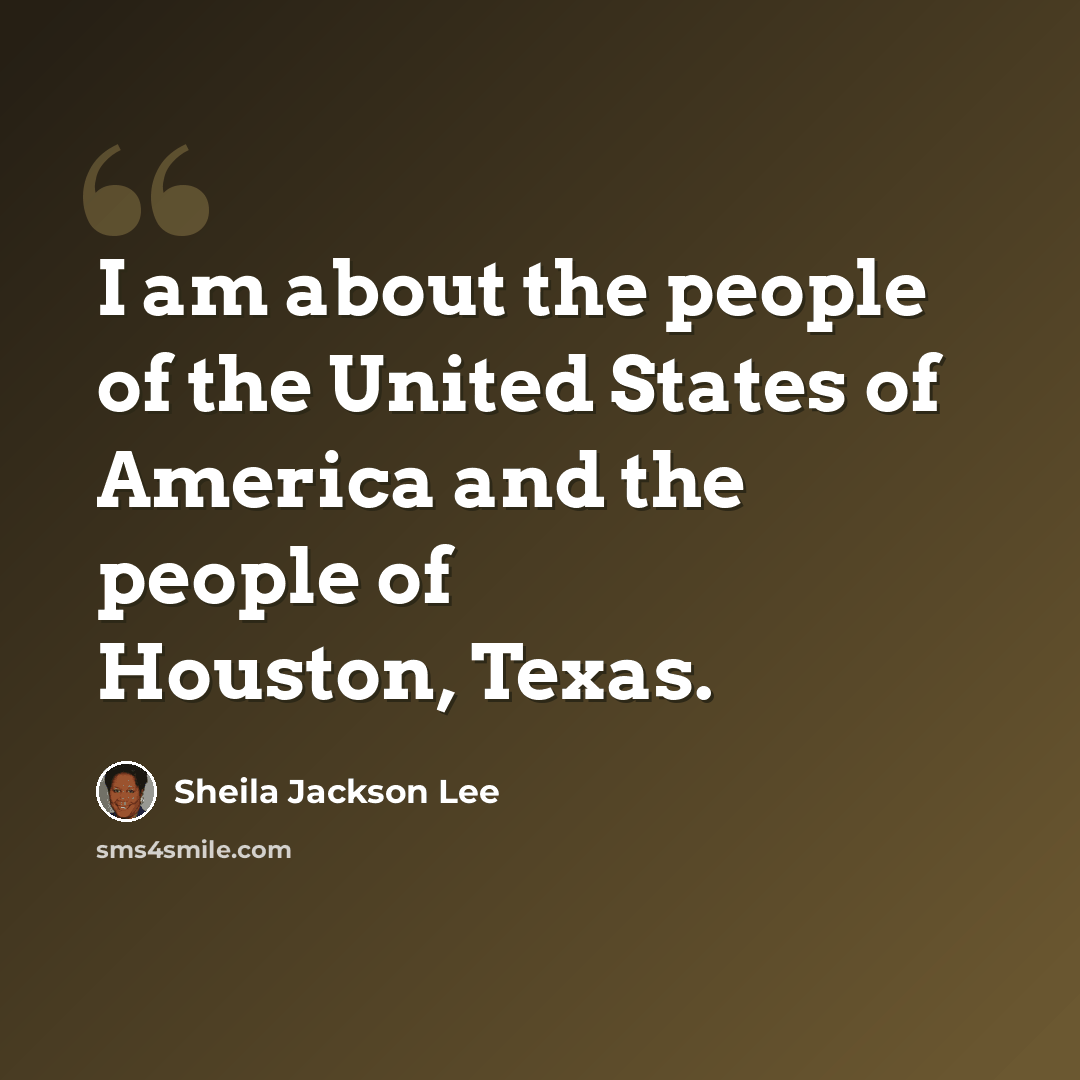 “I am about the people of the United States of America and the people of Houston, Texas.” quote by Sheila Jackson Lee
