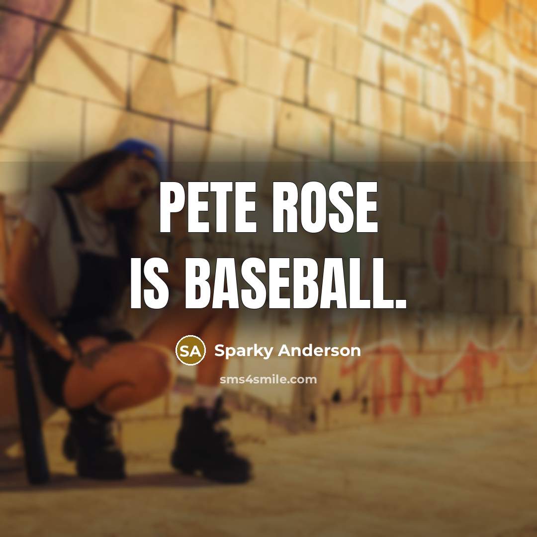 “Pete Rose is baseball.” quote by Sparky Anderson