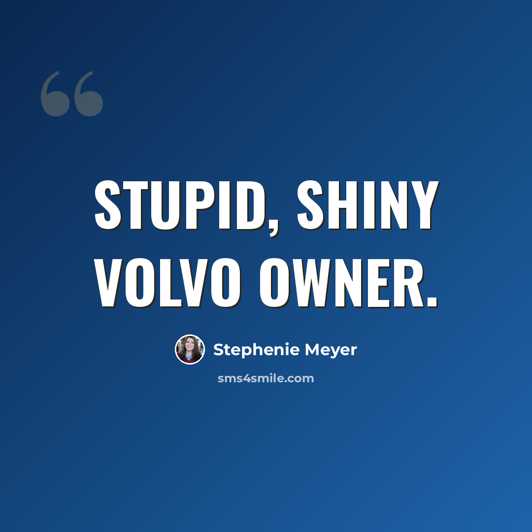 “Stupid, shiny Volvo owner.” quote by Stephenie Meyer