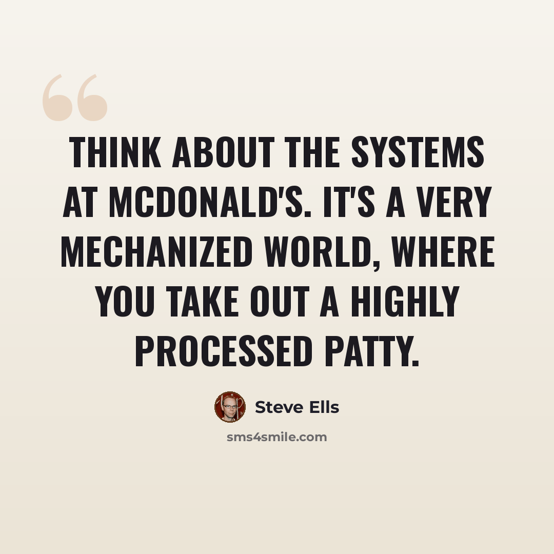 “Think about the systems at McDonald's. It's a very mechanized world, where you take out a highly processed patty.” quote by Steve Ells