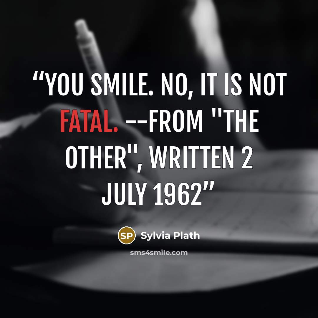 “You smile. No, it is not fatal. --from "The Other", written 2 July 1962” quote by Sylvia Plath
