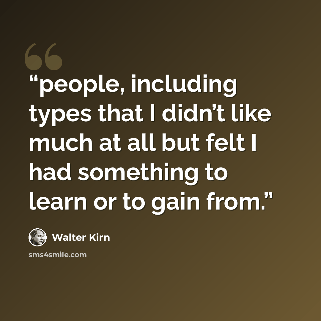 “people, including types that I didn’t like much at all but felt I had something to learn or to gain from.” quote by Walter Kirn