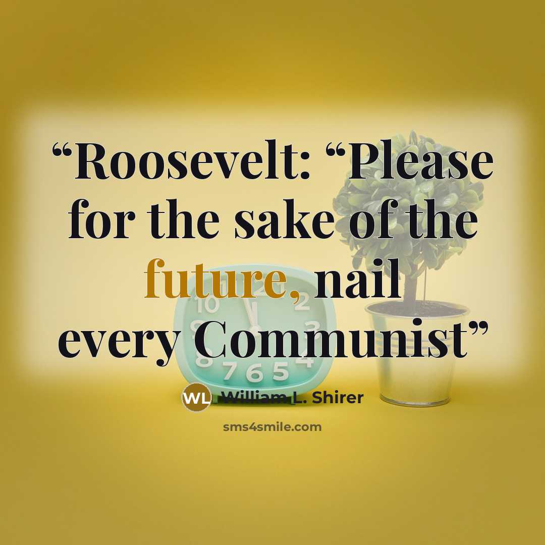 “Roosevelt: “Please for the sake of the future, nail every Communist” quote by William L. Shirer