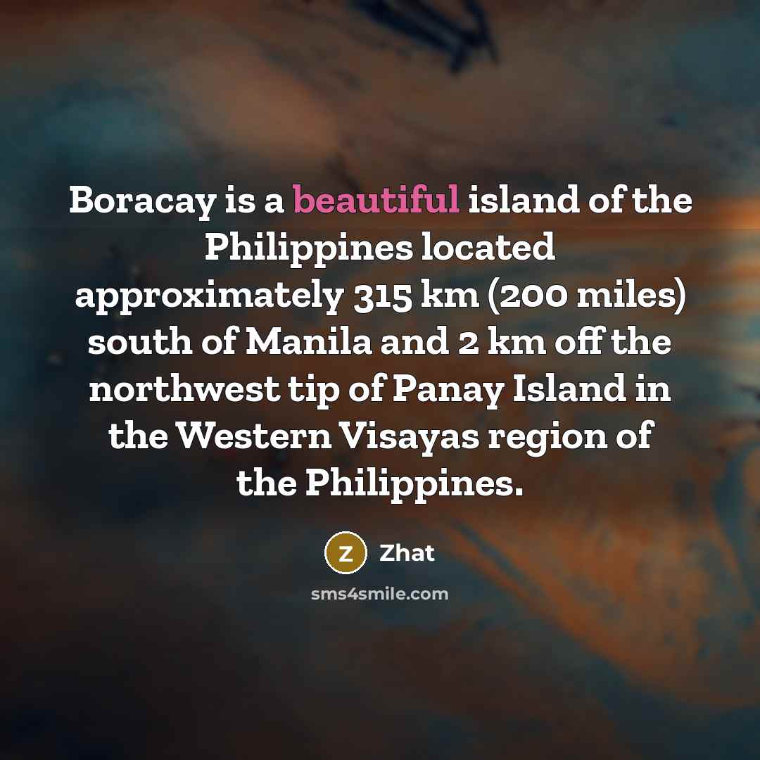 “Boracay is a beautiful island of the Philippines located approximately 315 km (200 miles) south of Manila and 2 km off the northwest tip of Panay Island in the Western Visayas region of the Philippines.” quote by Zhat