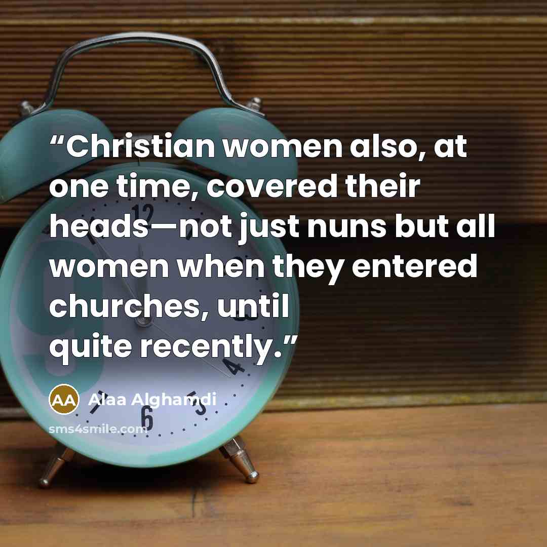 “Christian women also, at one time, covered their heads—not just nuns but all women when they entered churches, until quite recently.” quote by Alaa Alghamdi