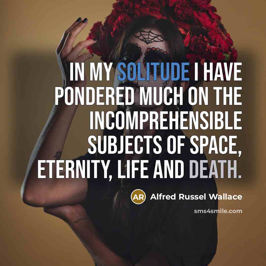 “In my solitude I have pondered much on the incomprehensible subjects of space, eternity, life and death.” quote by Alfred Russel Wallace