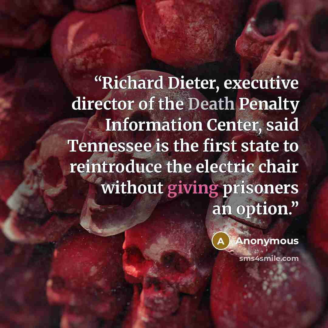 “Richard Dieter, executive director of the Death Penalty Information Center, said Tennessee is the first state to reintroduce the electric chair without giving prisoners an option.” quote by Anonymous
