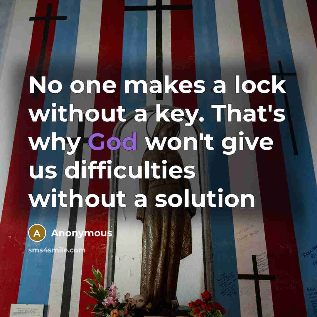 “No one makes a lock without a key. That's why God won't give us difficulties without a solution” quote by Anonymous