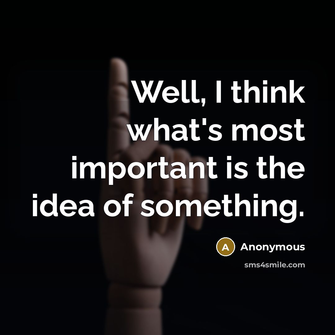 “Well, I think what's most important is the idea of something.” quote by Anonymous