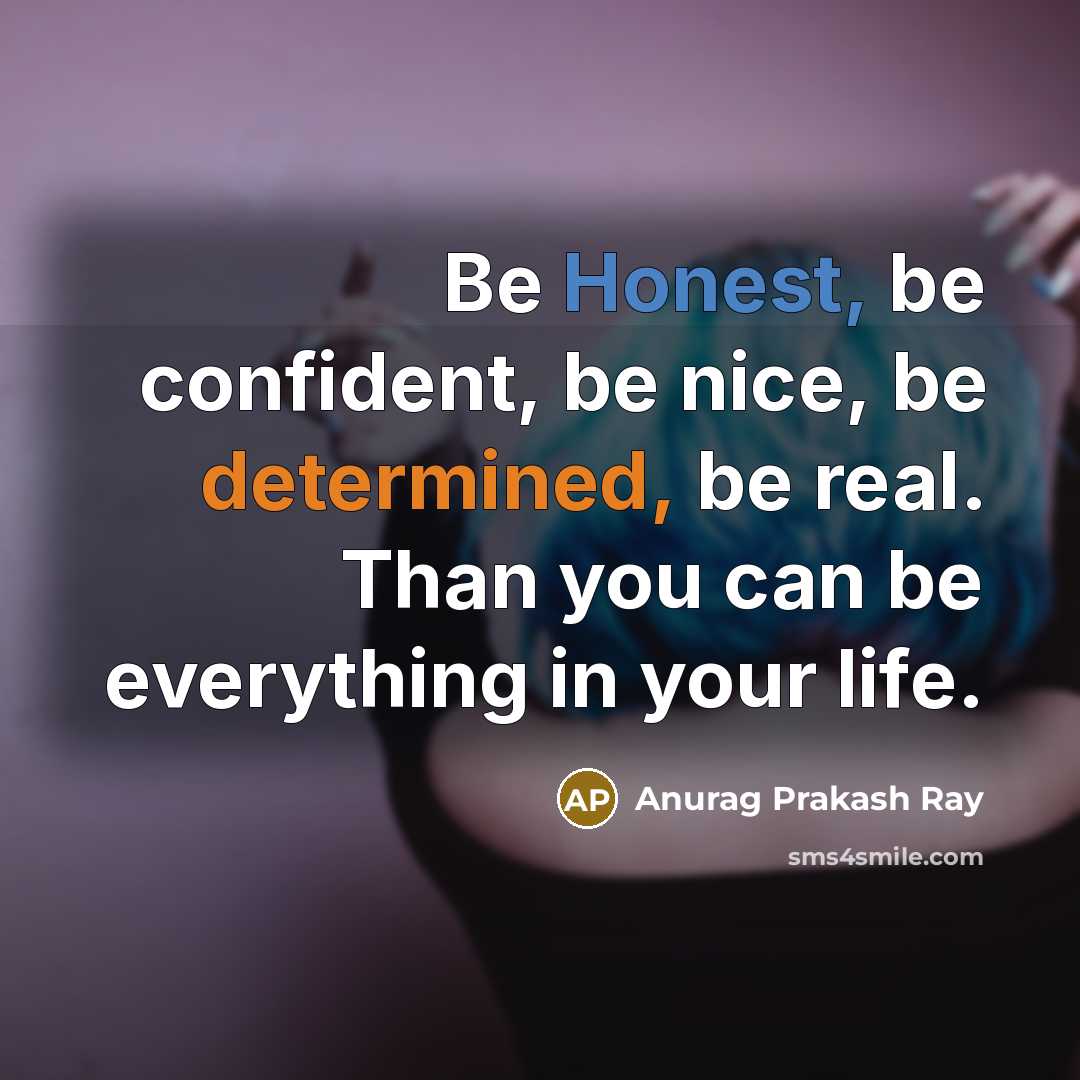 “Be Honest, be confident, be nice, be determined, be real. Than you can be everything in your life.” quote by Anurag Prakash Ray