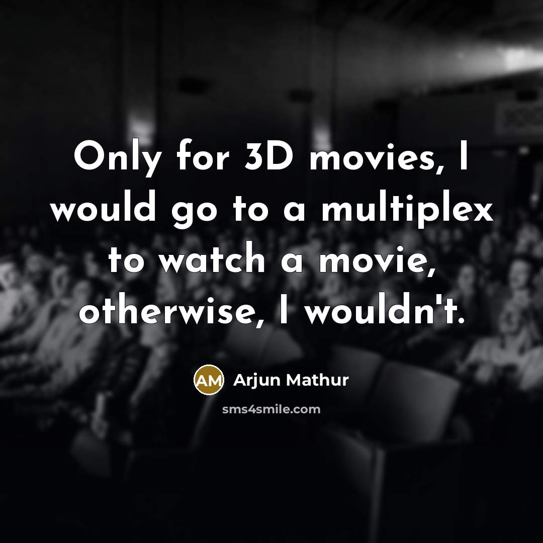 “Only for 3D movies, I would go to a multiplex to watch a movie, otherwise, I wouldn't.” quote by Arjun Mathur