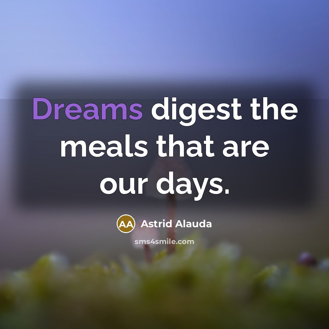 “Dreams digest the meals that are our days.” quote by Astrid Alauda
