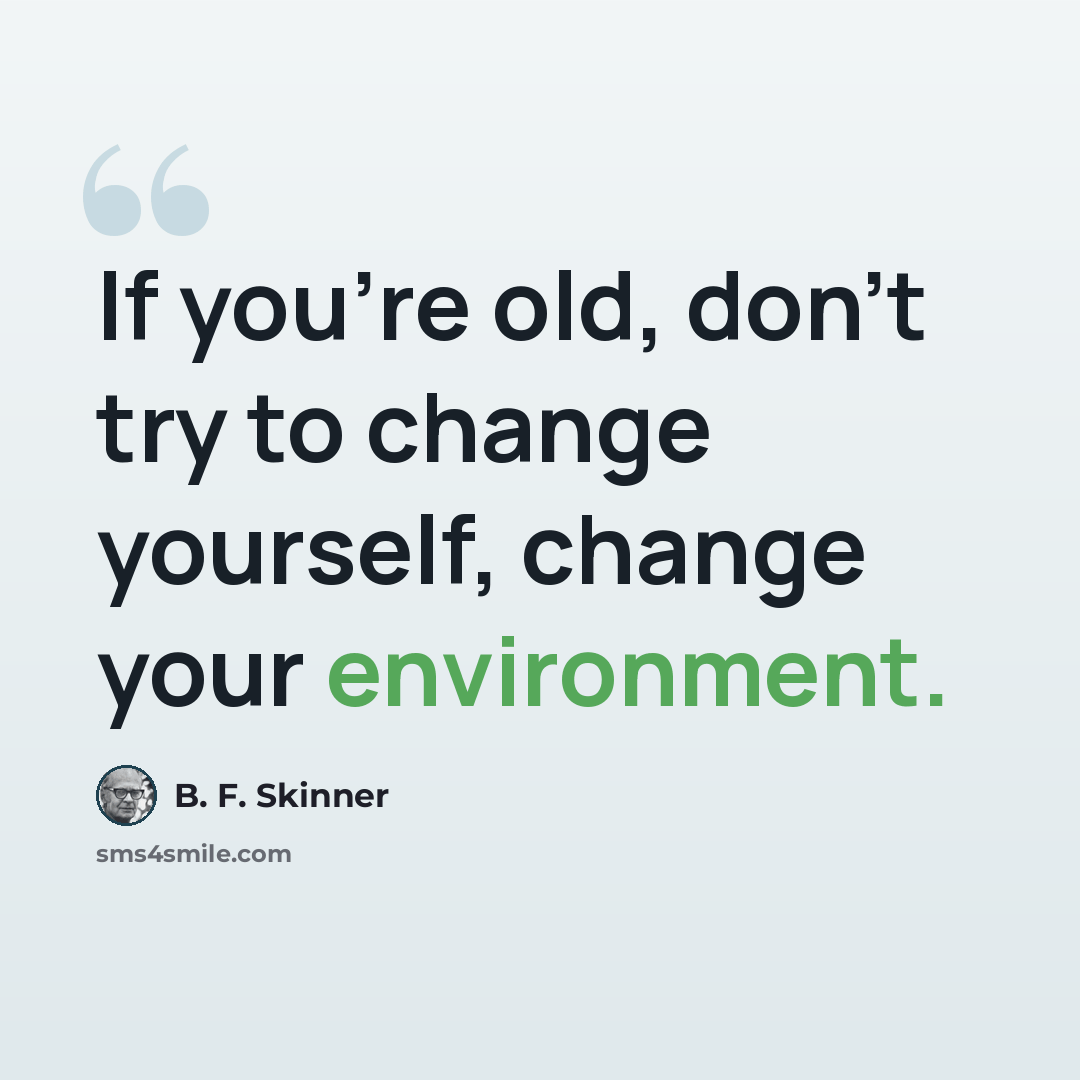 “If you're old, don't try to change yourself, change your environment.” quote by B. F. Skinner