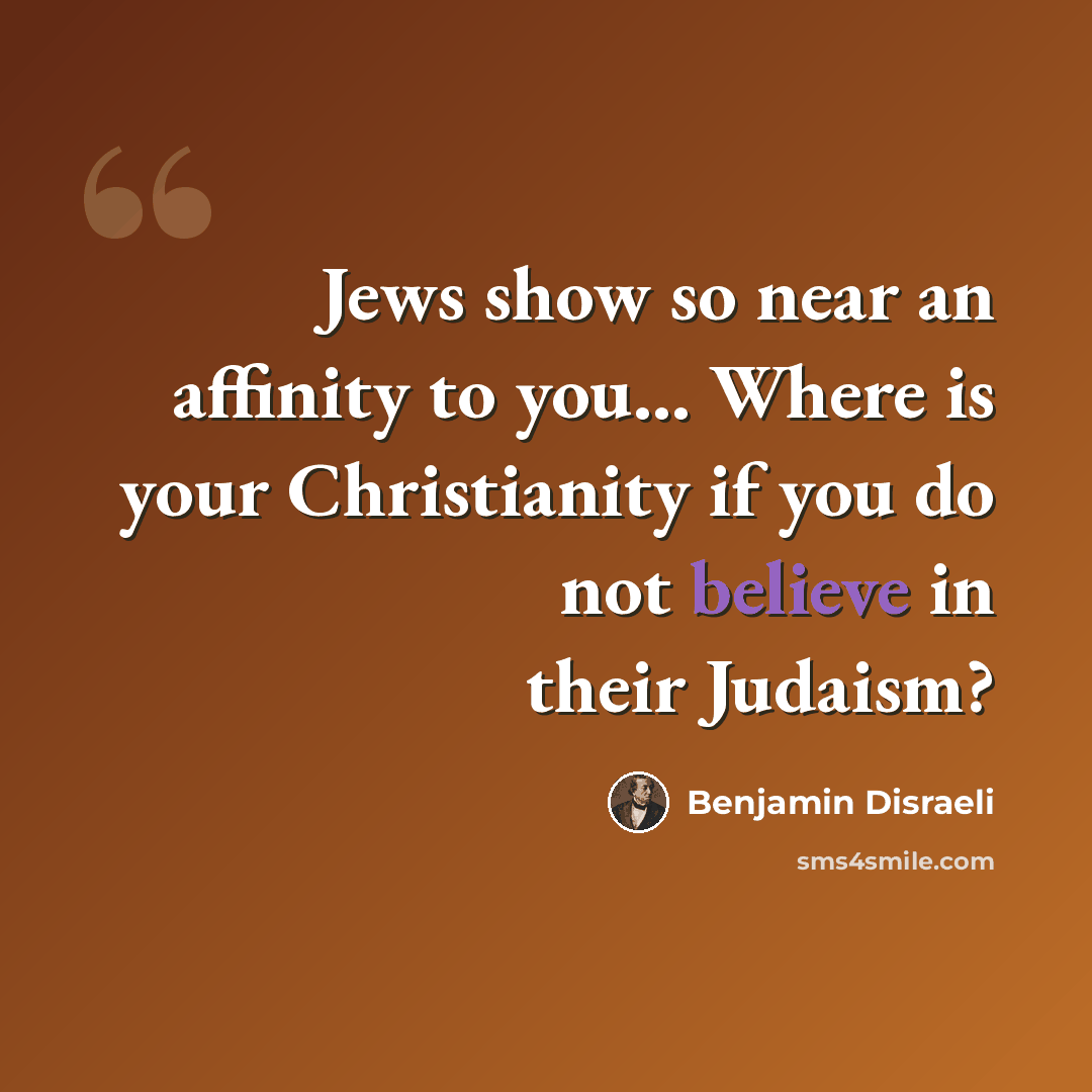 “Jews show so near an affinity to you... Where is your Christianity if you do not believe in their Judaism?” quote by Benjamin Disraeli