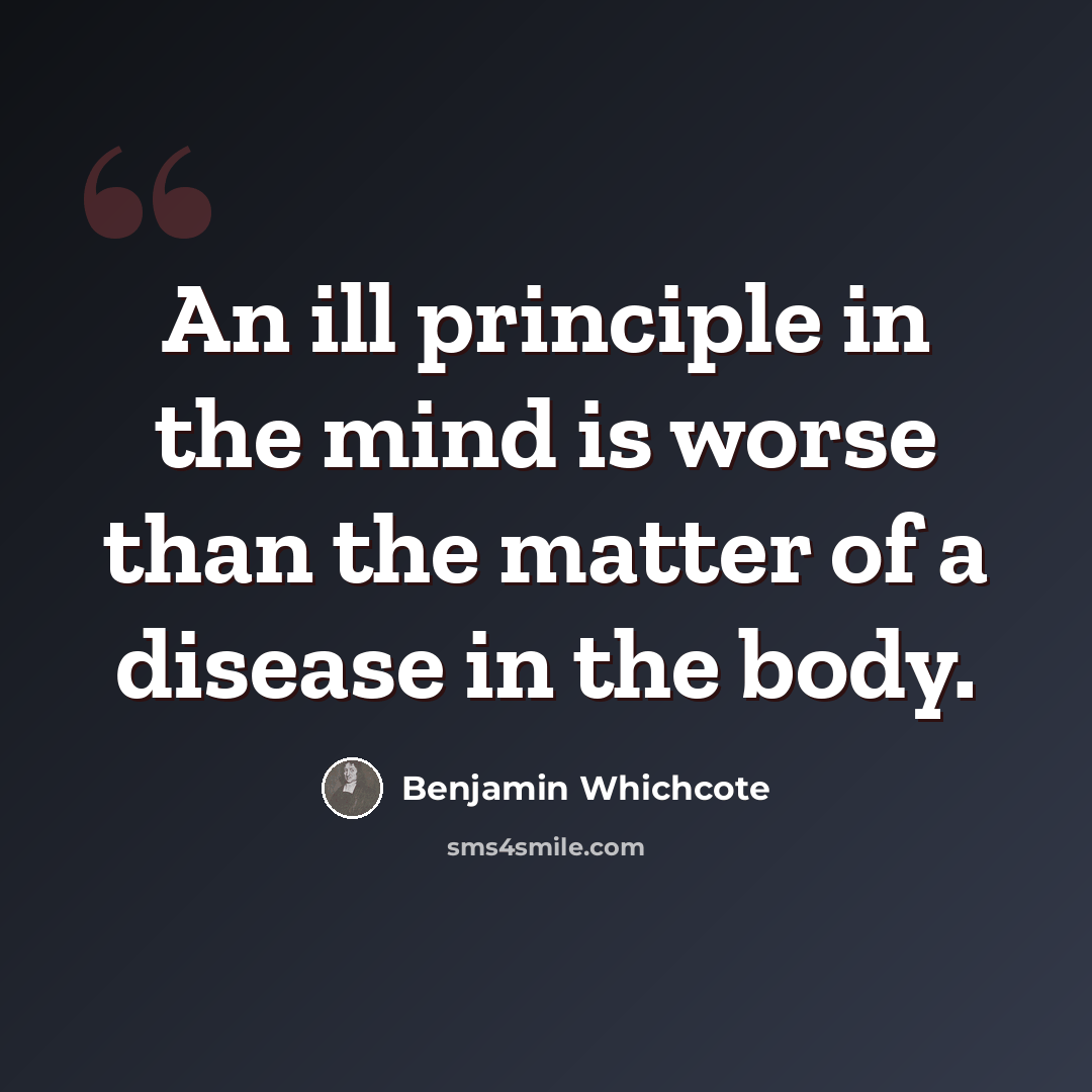“An ill principle in the mind is worse than the matter of a disease in the body.” quote by Benjamin Whichcote