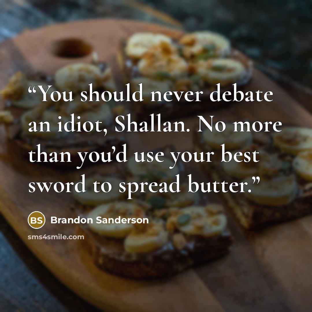“You should never debate an idiot, Shallan. No more than you’d use your best sword to spread butter.” quote by Brandon Sanderson