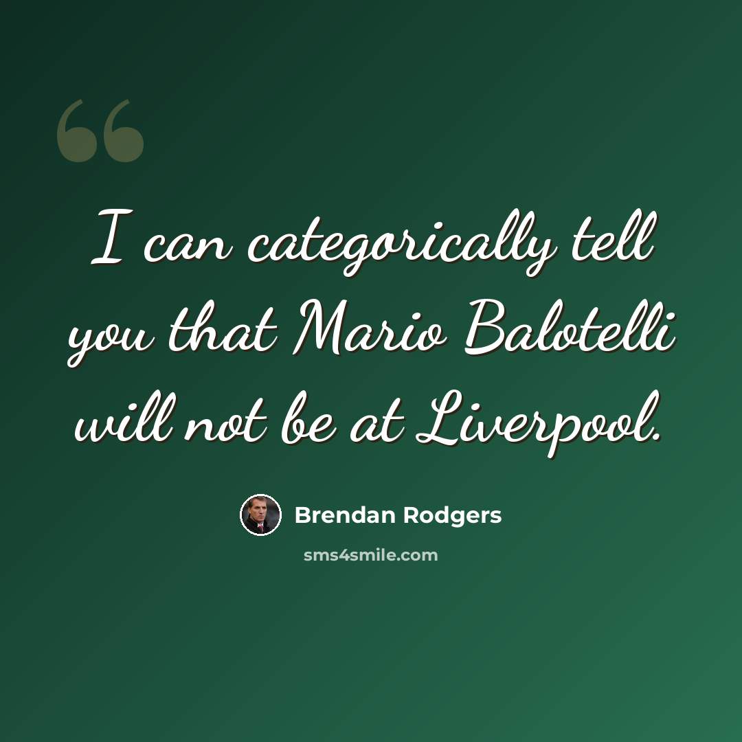 “I can categorically tell you that Mario Balotelli will not be at Liverpool.” quote by Brendan Rodgers