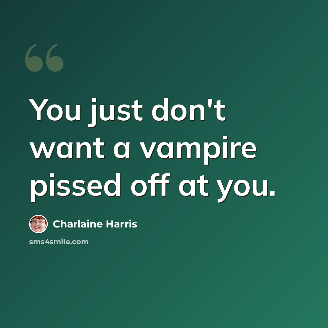“You just don't want a vampire pissed off at you.” quote by Charlaine Harris