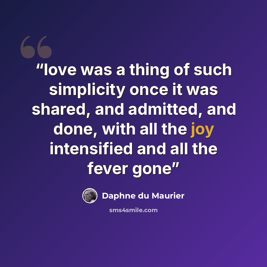 “love was a thing of such simplicity once it was shared, and admitted, and done, with all the joy intensified and all the fever gone” quote by Daphne du Maurier