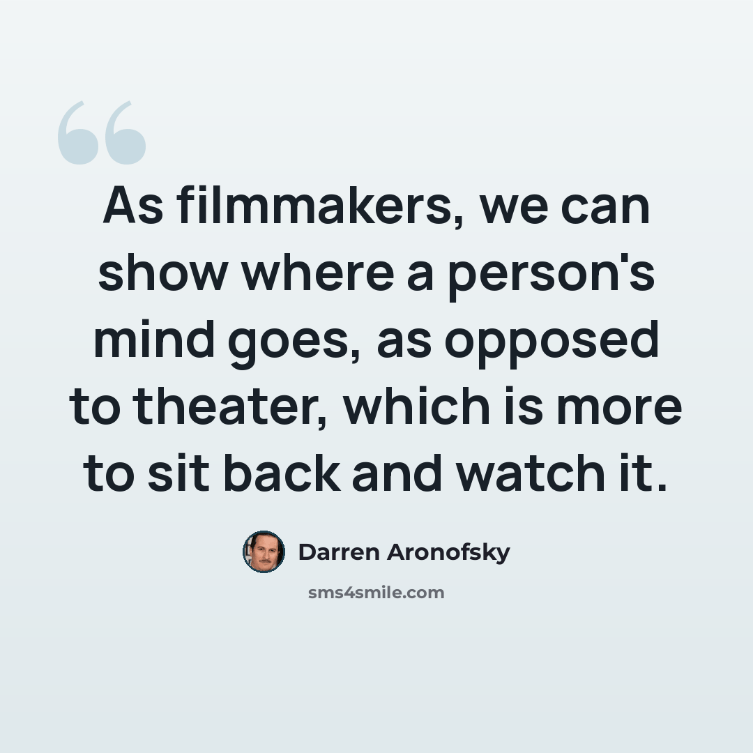 “As filmmakers, we can show where a person's mind goes, as opposed to theater, which is more to sit back and watch it.” quote by Darren Aronofsky