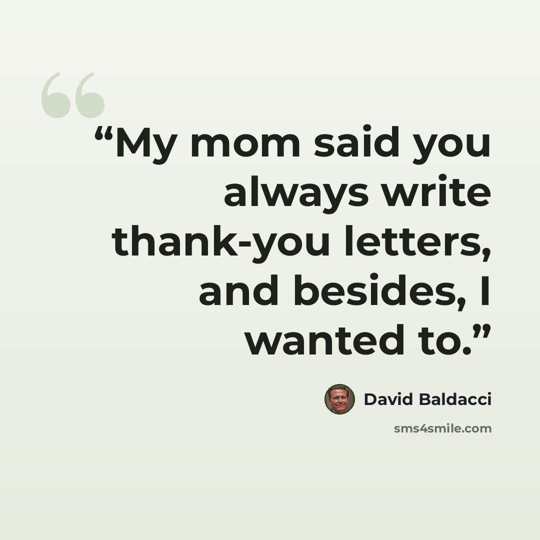 “My mom said you always write thank-you letters, and besides, I wanted to.” quote by David Baldacci