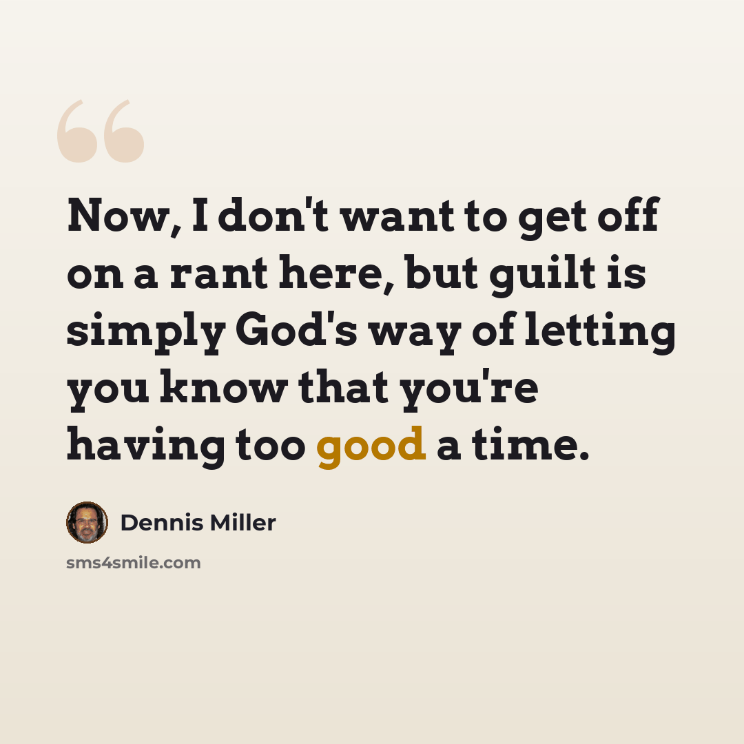 “Now, I don't want to get off on a rant here, but guilt is simply God's way of letting you know that you're having too good a time.” quote by Dennis Miller