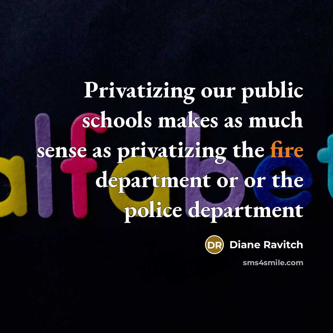 “Privatizing our public schools makes as much sense as privatizing the fire department or or the police department” quote by Diane Ravitch