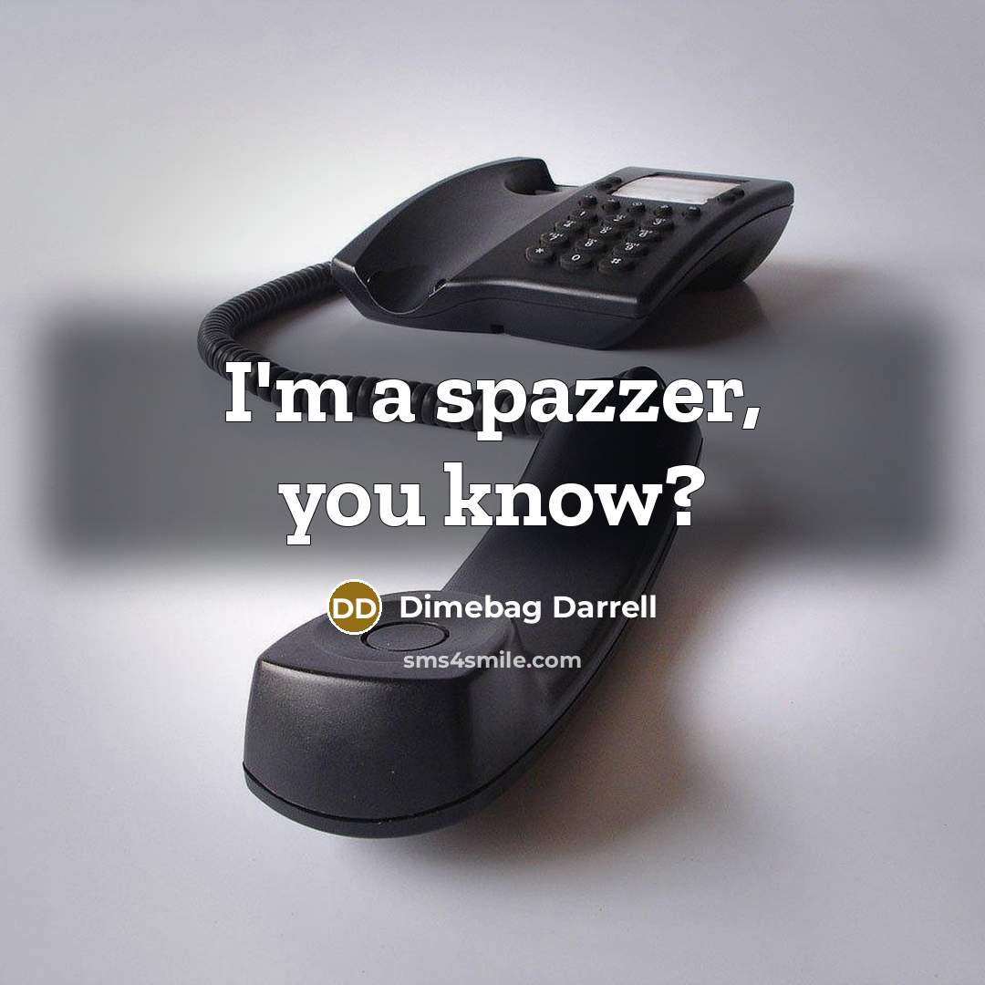 “I'm a spazzer, you know?” quote by Dimebag Darrell