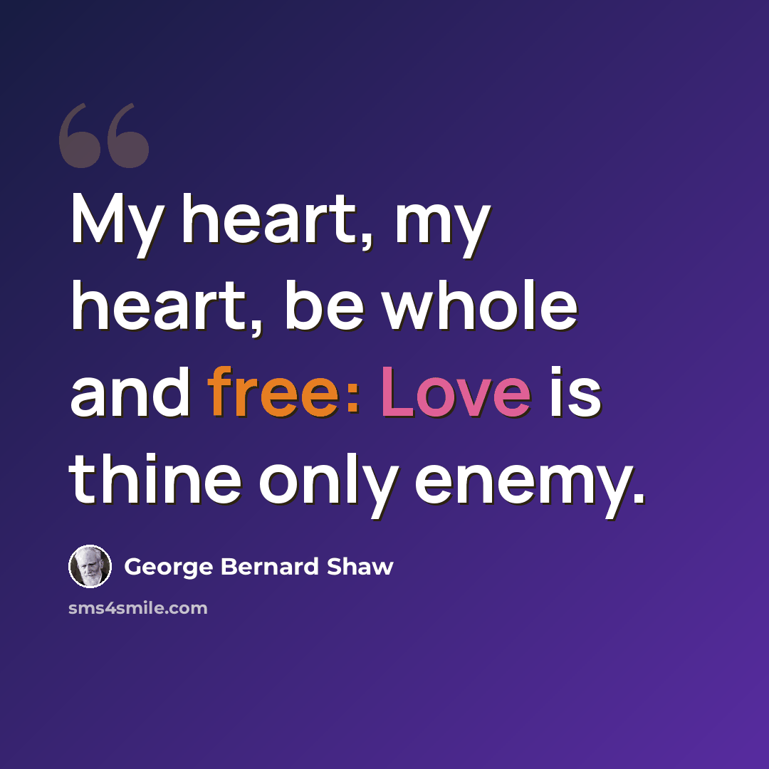 “My heart, my heart, be whole and free: Love is thine only enemy.” quote by George Bernard Shaw