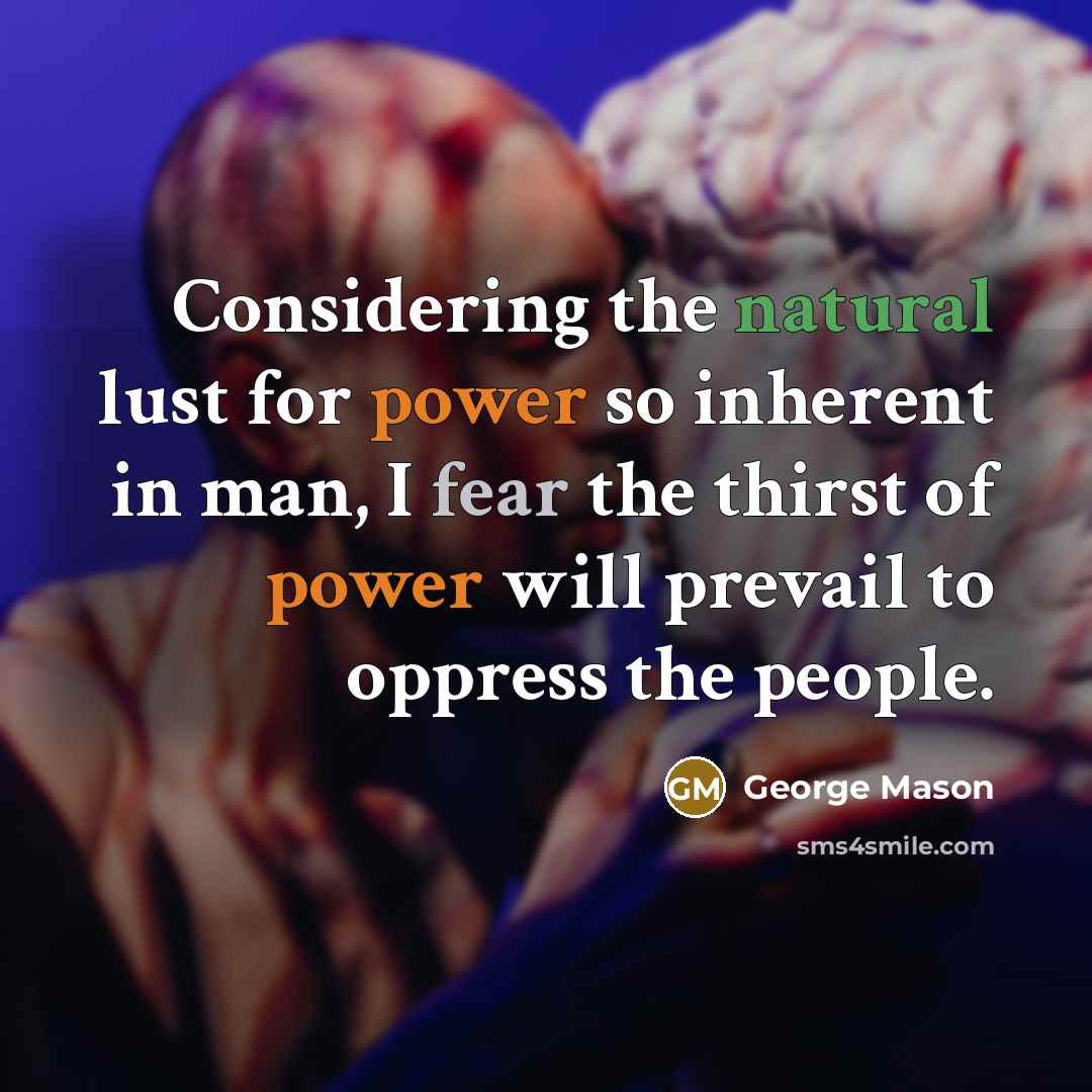 “Considering the natural lust for power so inherent in man, I fear the thirst of power will prevail to oppress the people.” quote by George Mason