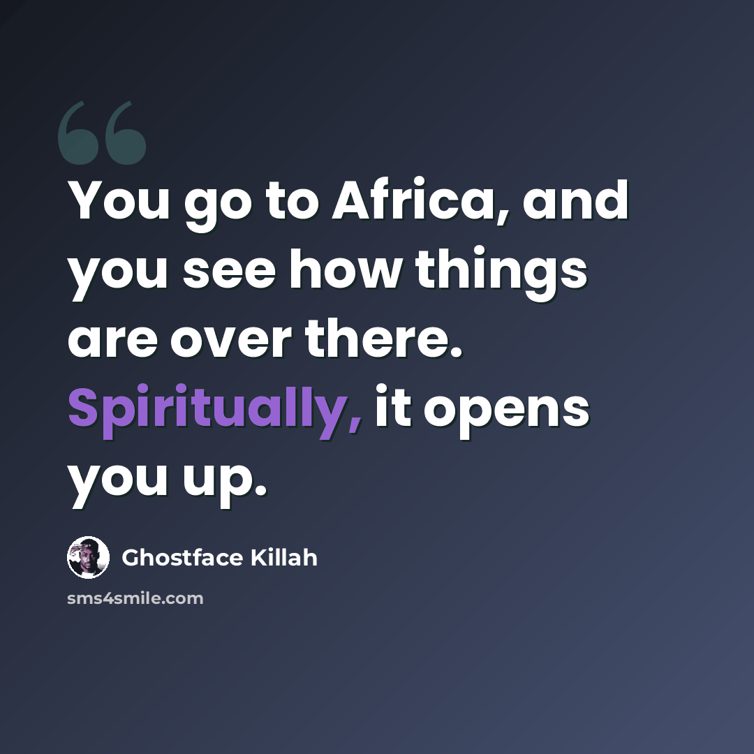 “You go to Africa, and you see how things are over there. Spiritually, it opens you up.” quote by Ghostface Killah