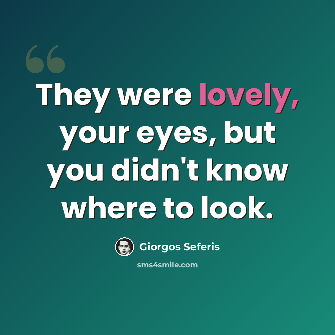 “They were lovely, your eyes, but you didn't know where to look.” quote by Giorgos Seferis