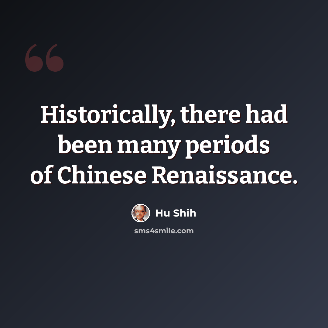 “Historically, there had been many periods of Chinese Renaissance.” quote by Hu Shih