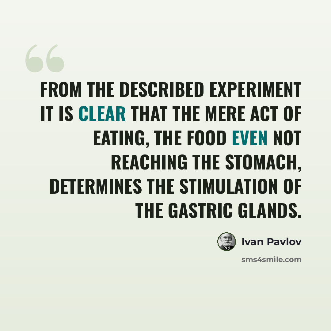 “From the described experiment it is clear that the mere act of eating, the food even not reaching the stomach, determines the stimulation of the gastric glands.” quote by Ivan Pavlov