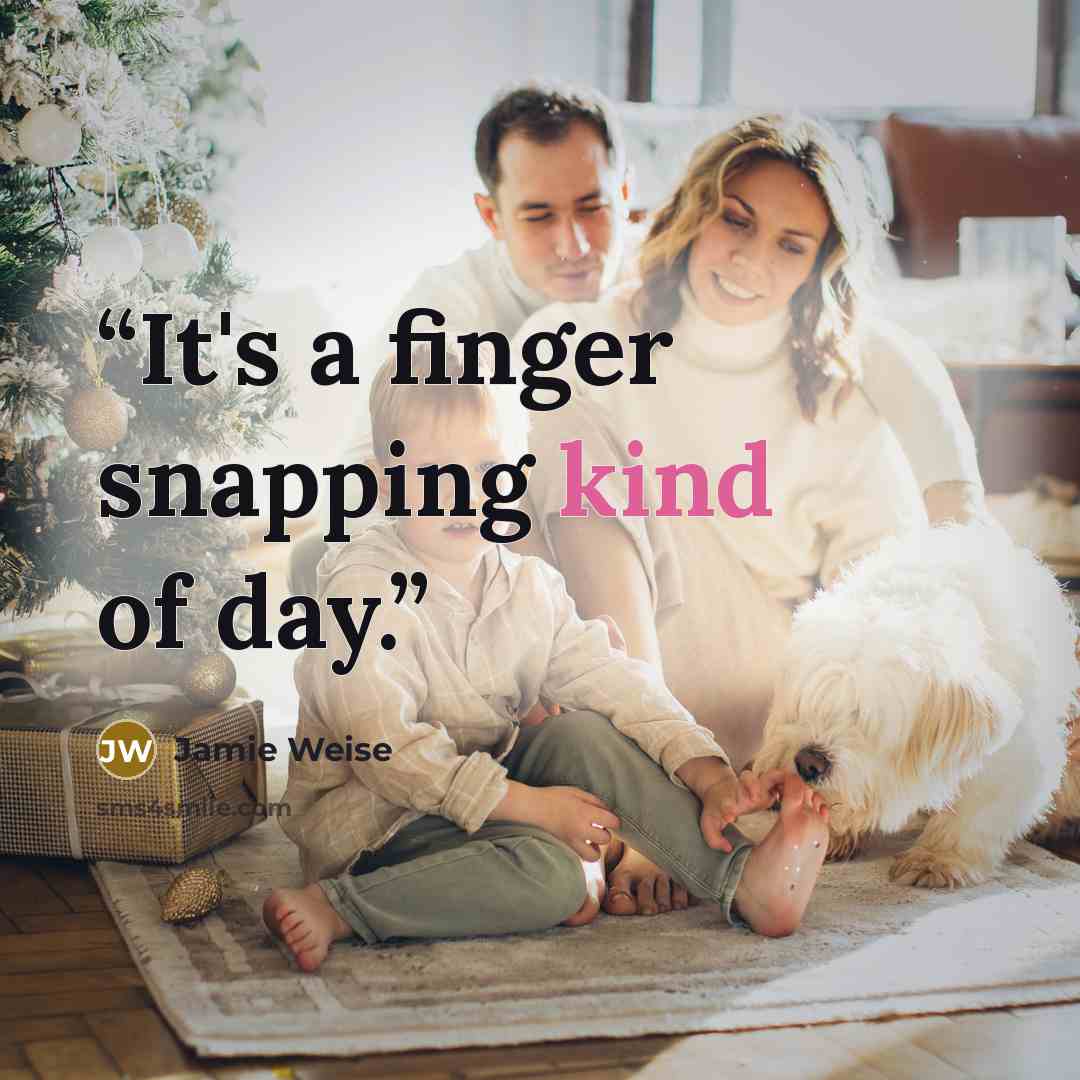“It's a finger snapping kind of day.” quote by Jamie Weise