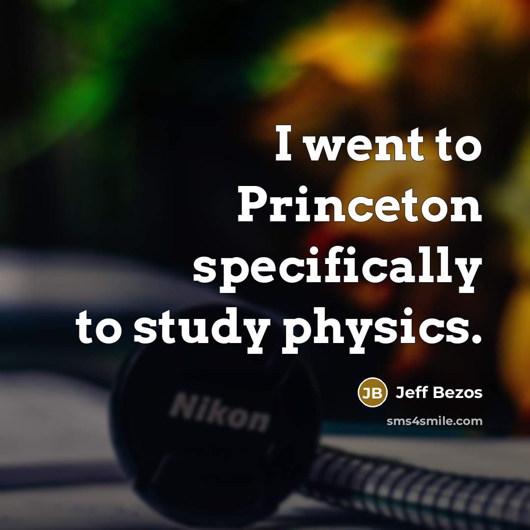 “I went to Princeton specifically to study physics.” quote by Jeff Bezos