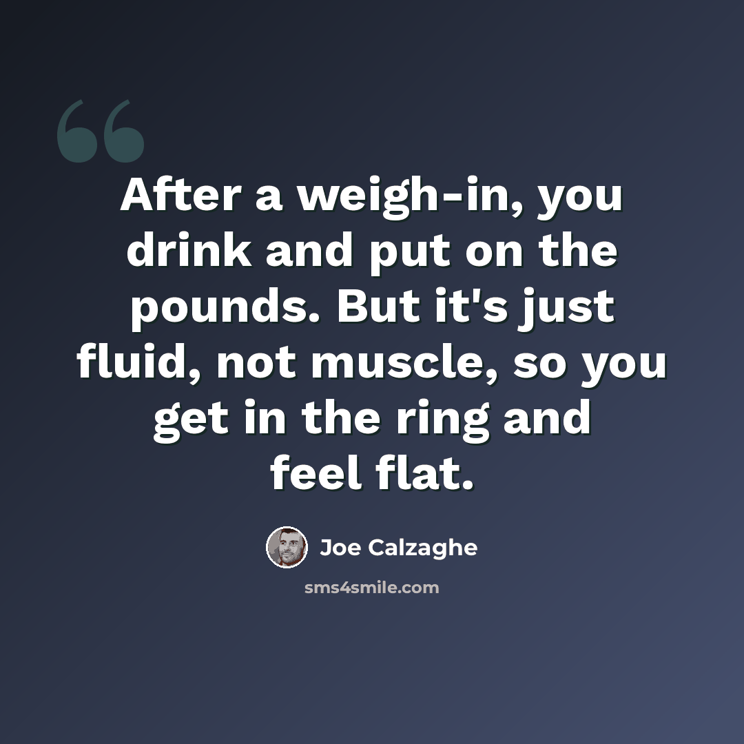 “After a weigh-in, you drink and put on the pounds. But it's just fluid, not muscle, so you get in the ring and feel flat.” quote by Joe Calzaghe