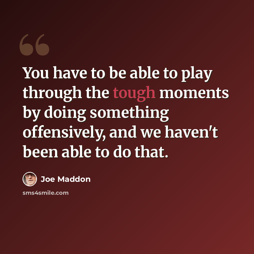 “You have to be able to play through the tough moments by doing something offensively, and we haven't been able to do that.” quote by Joe Maddon