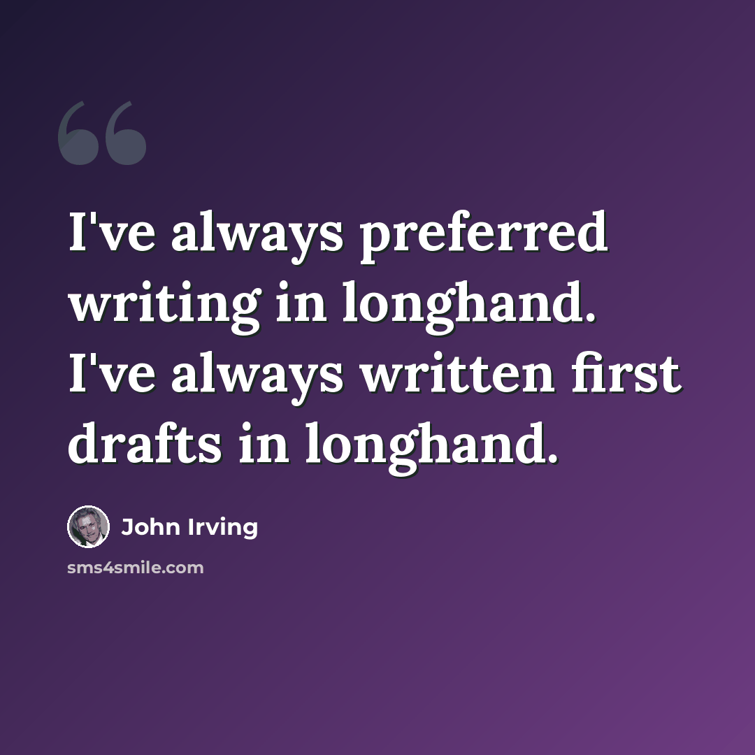 “I've always preferred writing in longhand. I've always written first drafts in longhand.” quote by John Irving