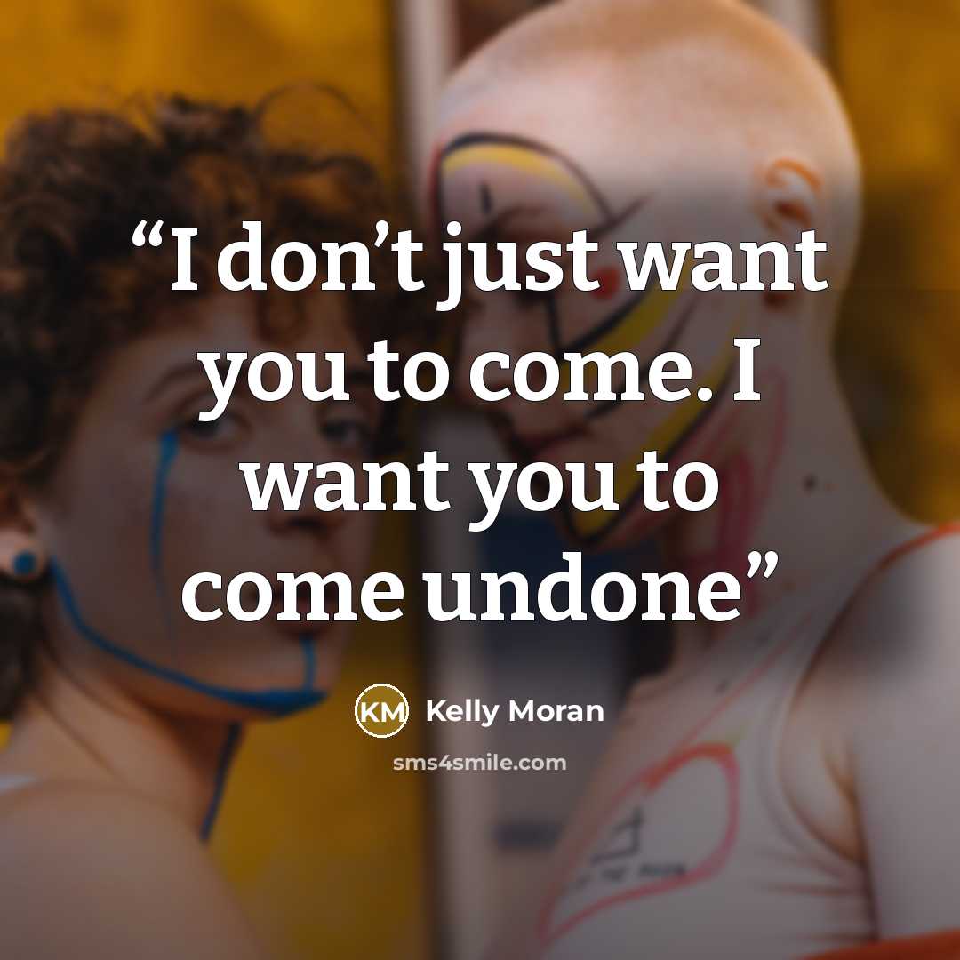 “I don’t just want you to come. I want you to come undone” quote by Kelly Moran