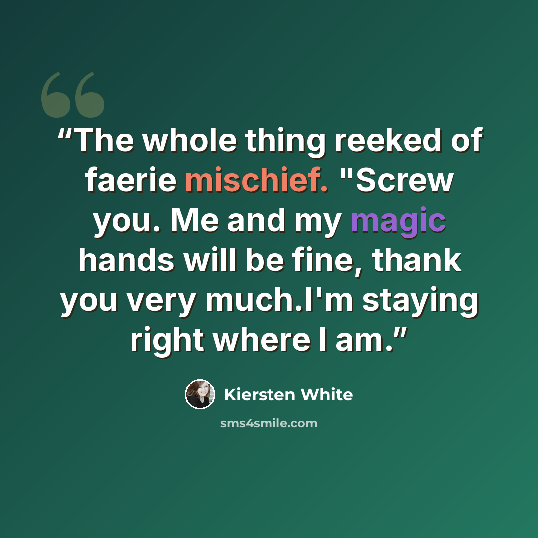 “The whole thing reeked of faerie mischief. "Screw you. Me and my magic hands will be fine, thank you very much.I'm staying right where I am.” quote by Kiersten White