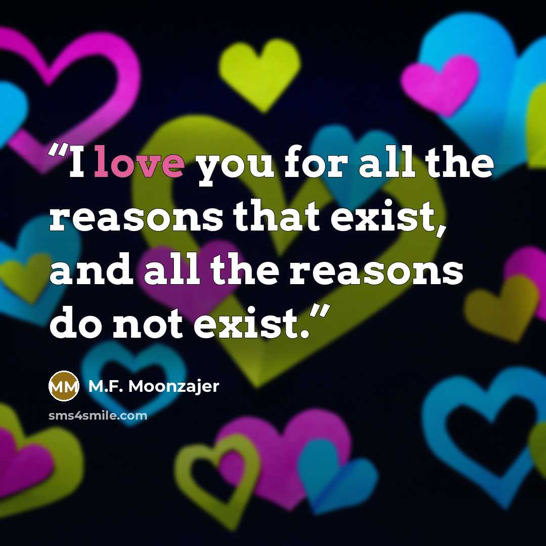 “I love you for all the reasons that exist, and all the reasons do not exist.” quote by M.F. Moonzajer