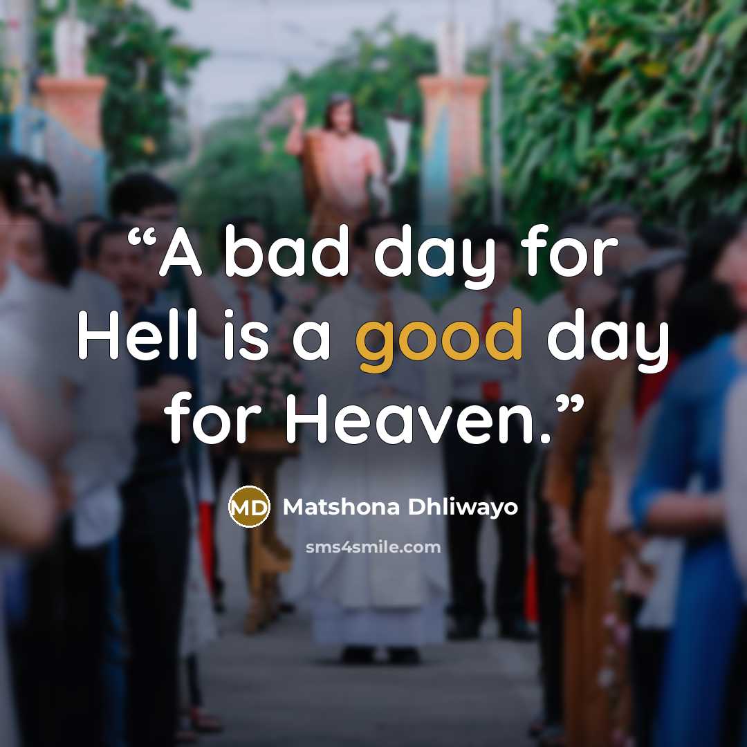 “A bad day for Hell is a good day for Heaven.” quote by Matshona Dhliwayo