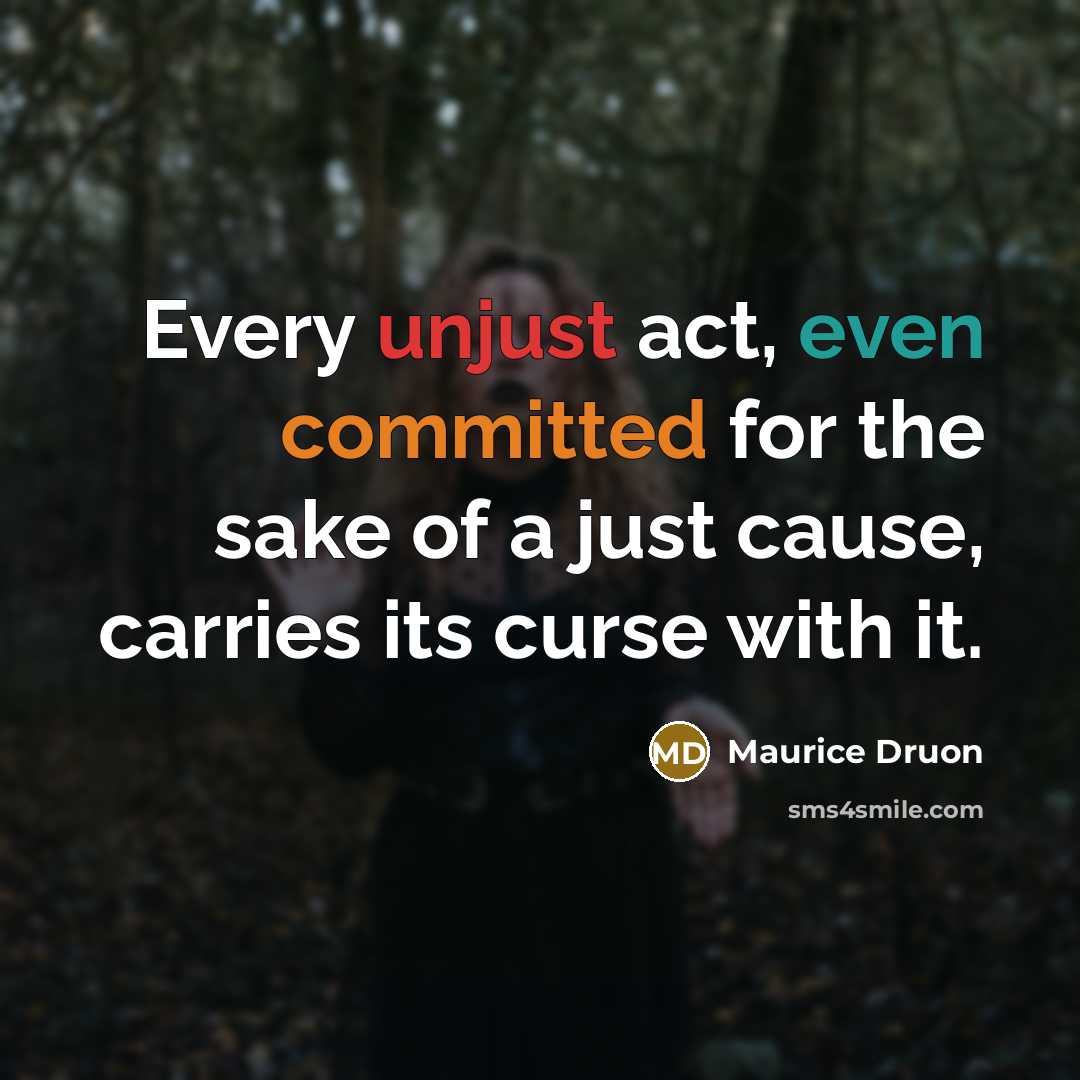 “Every unjust act, even committed for the sake of a just cause, carries its curse with it.” quote by Maurice Druon