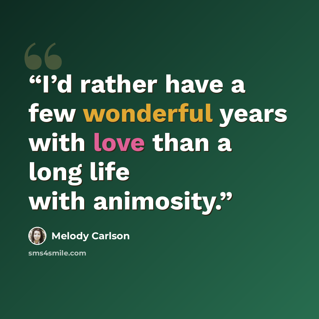 “I’d rather have a few wonderful years with love than a long life with animosity.” quote by Melody Carlson