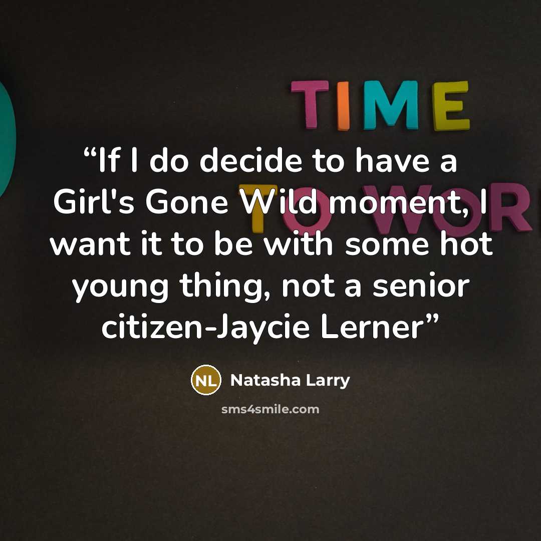 “If I do decide to have a Girl's Gone Wild moment, I want it to be with some hot young thing, not a senior citizen-Jaycie Lerner” quote by Natasha Larry