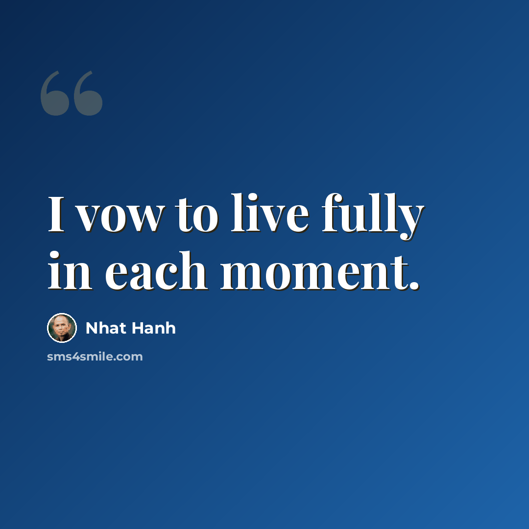 “I vow to live fully in each moment.” quote by Nhat Hanh