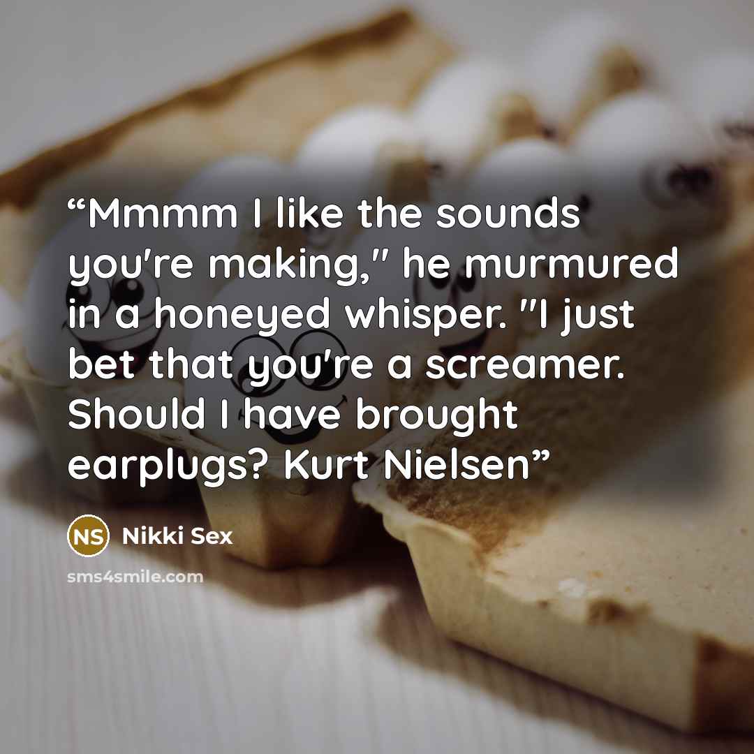 “Mmmm I like the sounds you're making," he murmured in a honeyed whisper. "I just bet that you're a screamer. Should I have brought earplugs? Kurt Nielsen” quote by Nikki Sex